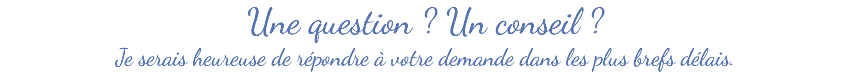 Une question ? Un conseil ? Je serais heureuse de répondre à votre demande dans les plus brefs délais.